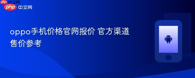 oppo手机价格官网报价 官方渠道售价参考