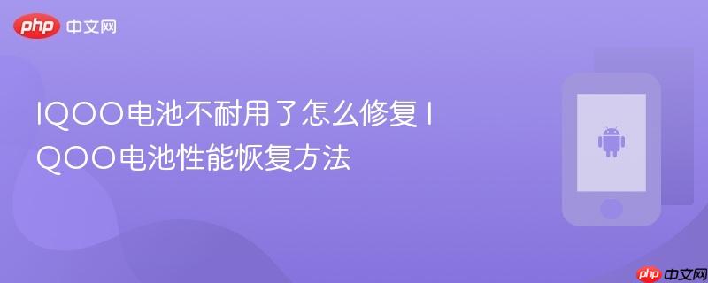 iqoo电池不耐用了怎么修复 iqoo电池性能恢复方法