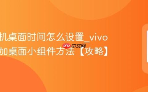 vivo手机桌面时间怎么设置?vivo手机添加桌面小组件方法【攻略】