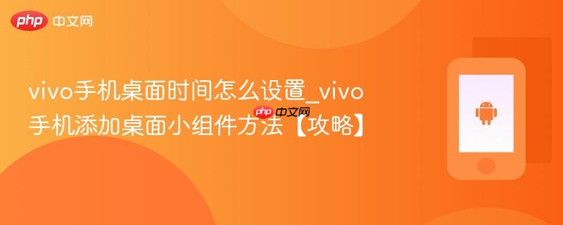 vivo手机桌面时间怎么设置_vivo手机添加桌面小组件方法【攻略】