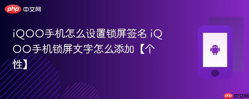 iqoo手机怎么设置锁屏签名 iqoo手机锁屏文字怎么添加【个性】