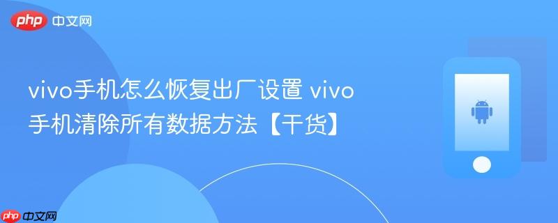 vivo手机怎么恢复出厂设置 vivo手机清除所有数据方法【干货】