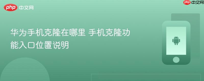 华为手机克隆在哪里 手机克隆功能入口位置说明