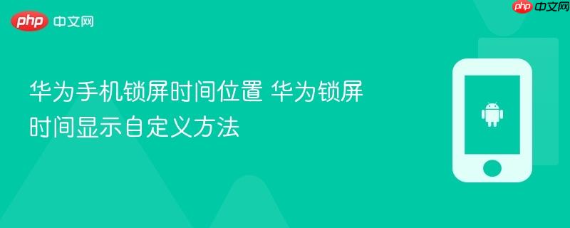 华为手机锁屏时间位置 华为锁屏时间显示自定义方法