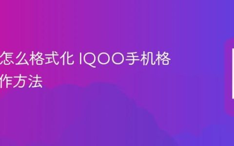IQOO怎么格式化 IQOO手机格式化操作方法