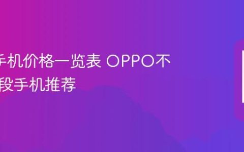 oppo手机价格一览表 OPPO不同价位段手机推荐