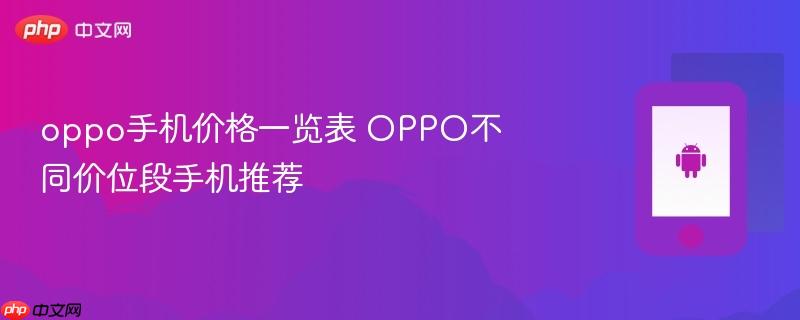 oppo手机价格一览表 oppo不同价位段手机推荐