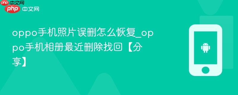 oppo手机照片误删怎么恢复_oppo手机相册最近删除找回【分享】