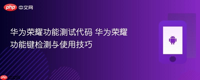 华为荣耀功能测试代码 华为荣耀功能键检测与使用技巧