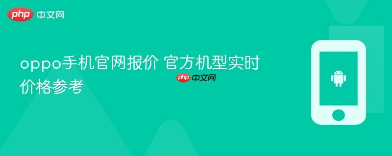 oppo手机官网报价 官方机型实时价格参考