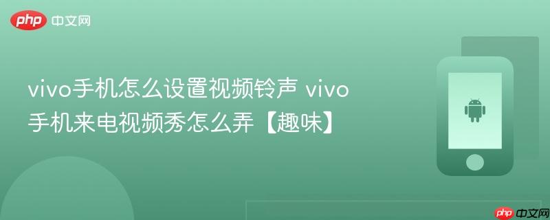 vivo手机怎么设置视频铃声 vivo手机来电视频秀怎么弄【趣味】