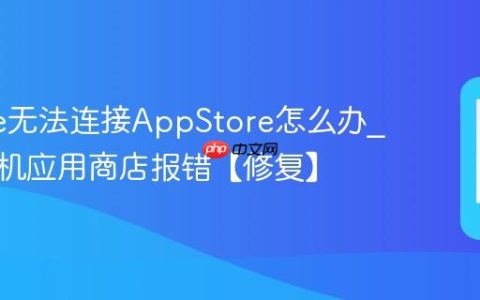 iphone无法连接AppStore怎么办?苹果手机应用商店报错【修复】