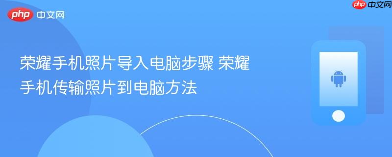 荣耀手机照片导入电脑步骤 荣耀手机传输照片到电脑方法
