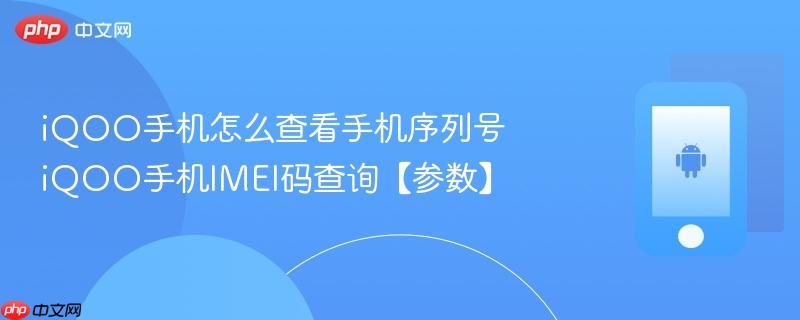 iqoo手机怎么查看手机序列号 iqoo手机imei码查询【参数】