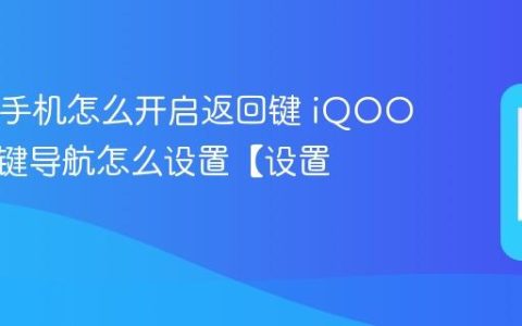 iQOO手机怎么开启返回键 iQOO经典三键导航怎么设置【设置】