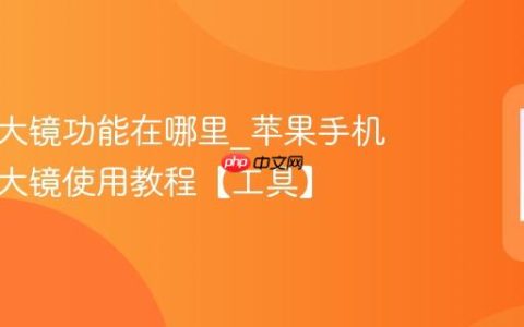 苹果放大镜功能在哪里?苹果手机变身放大镜使用教程【工具】