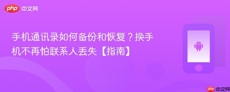 手机通讯录如何备份和恢复？换手机不再怕联系人丢失【指南】