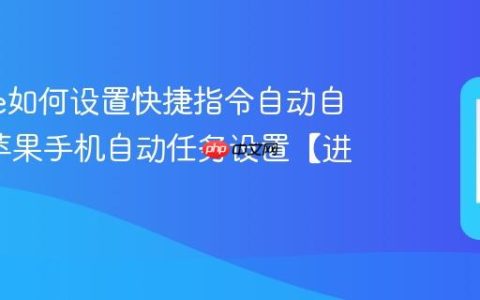 iphone如何设置快捷指令自动自动化?苹果手机自动任务设置【进阶】