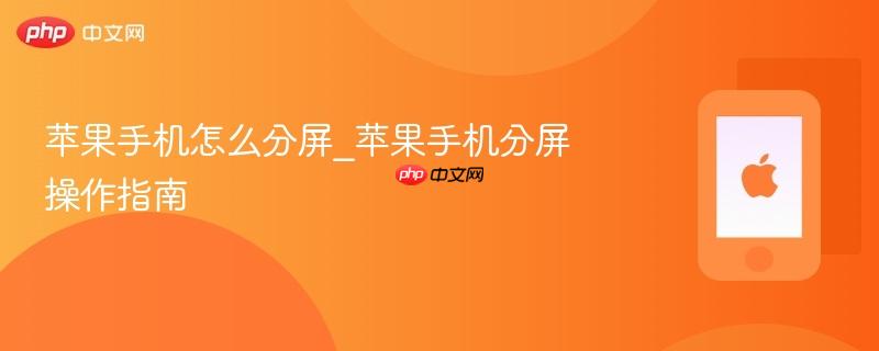 苹果手机怎么分屏_苹果手机分屏操作指南