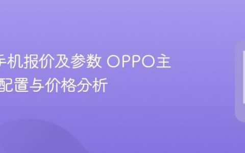 oppo手机报价及参数 OPPO主流机型配置与价格分析