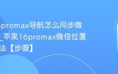 苹果16promax导航怎么同步微信位置?苹果16promax微信位置同步方法【步骤】