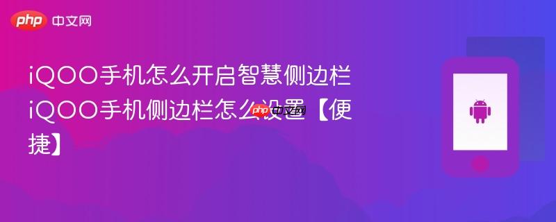 iqoo手机怎么开启智慧侧边栏 iqoo手机侧边栏怎么设置【便捷】