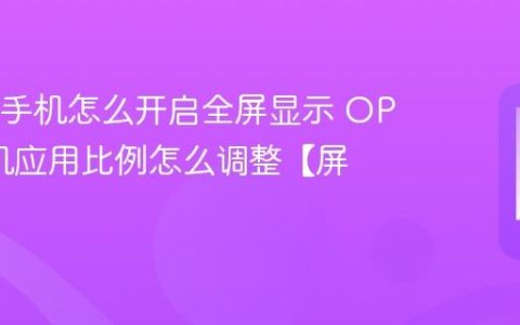 OPPO手机怎么开启全屏显示 OPPO手机应用比例怎么调整【屏幕】