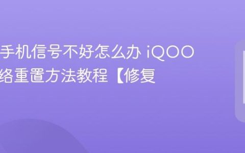iQOO手机信号不好怎么办 iQOO手机网络重置方法教程【修复】