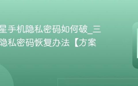 忘记三星手机隐私密码如何破?三星手机隐私密码恢复办法【方案】