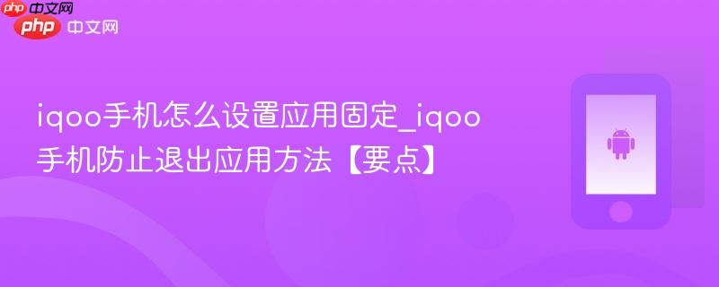 iqoo手机怎么设置应用固定_iqoo手机防止退出应用方法【要点】