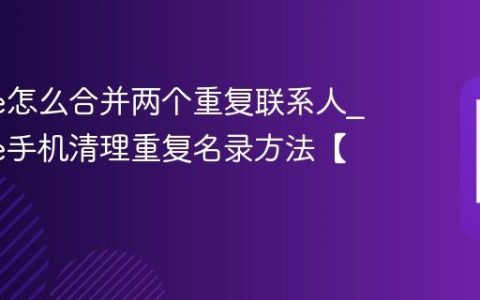 iPhone怎么合并两个重复联系人?iPhone手机清理重复名录方法【通讯】