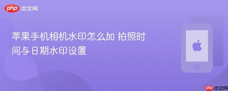 苹果手机相机水印怎么加 拍照时间与日期水印设置