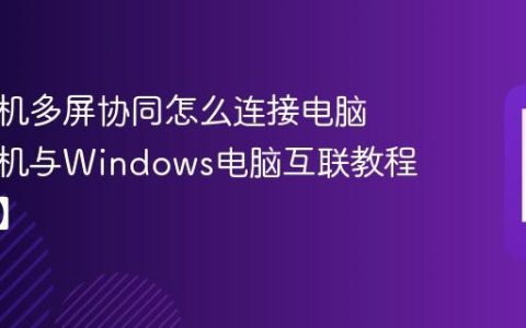 荣耀手机多屏协同怎么连接电脑​ 荣耀手机与Windows电脑互联教程【步骤】