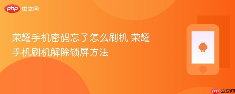 荣耀手机密码忘了怎么刷机 荣耀手机刷机解除锁屏方法