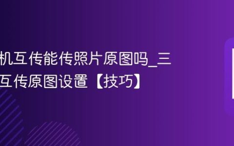三星手机互传能传照片原图吗?三星手机互传原图设置【技巧】