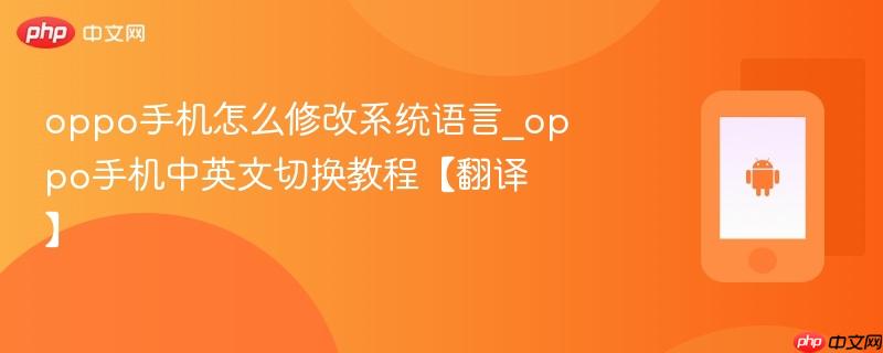 oppo手机怎么修改系统语言_oppo手机中英文切换教程【翻译】