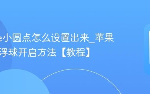 iphone小圆点怎么设置出来?苹果手机悬浮球开启方法【教程】