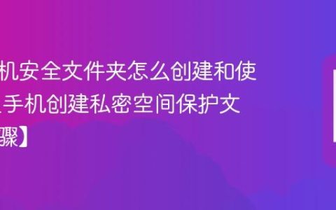 三星手机安全文件夹怎么创建和使用​ 三星手机创建私密空间保护文件【步骤】