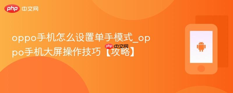 oppo手机怎么设置单手模式_oppo手机大屏操作技巧【攻略】