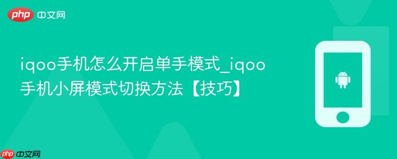 iqoo手机怎么开启单手模式_iqoo手机小屏模式切换方法【技巧】