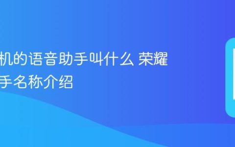 荣耀手机的语音助手叫什么 荣耀语音助手名称介绍