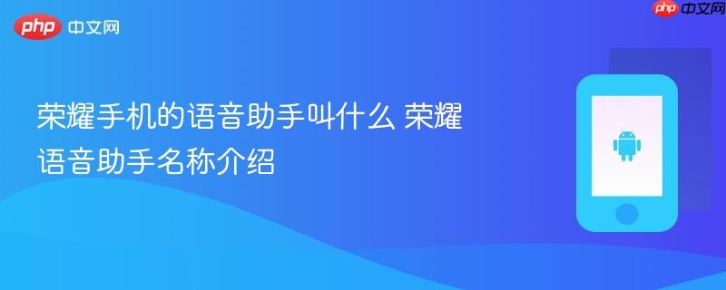荣耀手机的语音助手叫什么 荣耀语音助手名称介绍