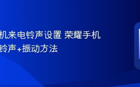 荣耀手机来电铃声设置 荣耀手机自定义铃声+振动方法