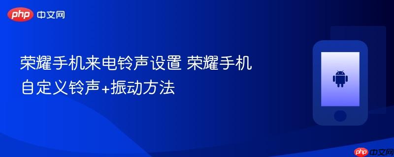 荣耀手机来电铃声设置 荣耀手机自定义铃声+振动方法