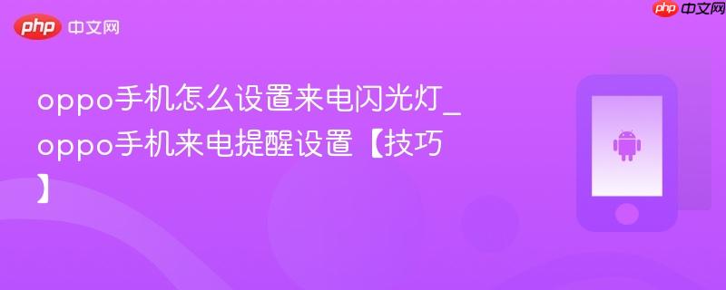 oppo手机怎么设置来电闪光灯_oppo手机来电提醒设置【技巧】