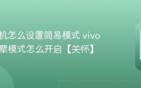 vivo手机怎么设置简易模式 vivo手机长辈模式怎么开启【关怀】
