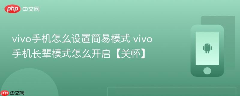 vivo手机怎么设置简易模式 vivo手机长辈模式怎么开启【关怀】