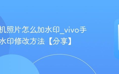 vivo手机照片怎么加水印?vivo手机相机水印修改方法【分享】