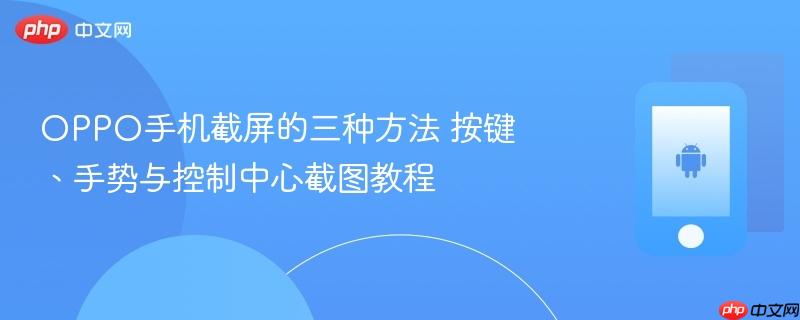 oppo手机截屏的三种方法 按键、手势与控制中心截图教程