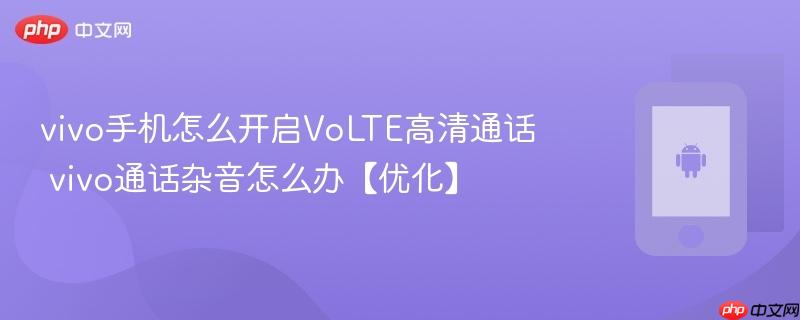 vivo手机怎么开启volte高清通话 vivo通话杂音怎么办【优化】